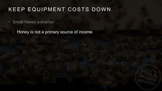 KEEP EQUIPMENT COSTS DOWN
•
• Honey is not a primary source of income
 