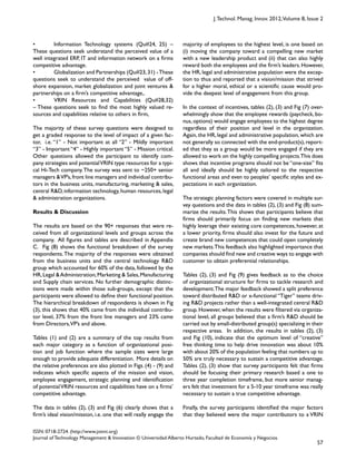 57
ISSN: 0718-2724. (http://www.jotmi.org)
Journal of Technology Management & Innovation © Universidad Alberto Hurtado, Facultad de Economía y Negocios.
J.Technol. Manag. Innov. 2012,Volume 8, Issue 2
majority of employees to the highest level, is one based on
(i) moving the company toward a compelling new market
with a new leadership product and (ii) that can also highly
reward both the employees and the firm’s leaders. However,
the HR, legal and administrative population were the excep-
tion to thus and reported that a vision/mission that strived
for a higher moral, ethical or a scientific cause would pro-
vide the deepest level of engagement from this group.
In the context of incentives, tables (2), (3) and Fig (7) over-
whelmingly show that the employee rewards (paycheck, bo-
nus,options) would engage employees to the highest degree
regardless of their position and level in the organization.
Again, the HR, legal and administrative population, which are
not generally so connected with the end-product(s),report-
ed that they as a group would be more engaged if they are
allowed to work on the highly compelling projects.This does
shows that incentive programs should not be “one-size” fits
all and ideally should be highly tailored to the respective
functional areas and even to peoples’ specific styles and ex-
pectations in each organization.
The strategic planning factors were covered in multiple sur-
vey questions and the data in tables (2), (3) and Fig (8) sum-
marize the results.This shows that participants believe that
firms should primarily focus on finding new markets that
highly leverage their existing core competences, however, at
a lower priority, firms should also invest for the future and
create brand new competences that could open completely
new markets.This feedback also highlighted importance that
companies should find new and creative ways to engage with
customer to obtain preferential relationships.
Tables (2), (3) and Fig (9) gives feedback as to the choice
of organizational structure for firms to tackle research and
development.The major feedback showed a split preference
toward distributed R&D or x-functional “Tiger” teams driv-
ing R&D projects rather than a well-integrated central R&D
group. However, when the results were filtered via organiza-
tional level, all groups believed that a firm’s R&D should be
carried out by small-distributed group(s) specializing in their
respective areas. In addition, the results in tables (2), (3)
and Fig (10), indicate that the optimum level of “creative”
free thinking time to help drive innovation was about 10%
with about 20% of the population feeling that numbers up to
50% are truly necessary to sustain a competitive advantage.
Tables (2), (3) show that survey participants felt that firms
should be focusing their primary research based a one to
three year completion timeframe, but more senior manag-
ers felt that investment for a 5-10 year timeframe was really
necessary to sustain a true competitive advantage.
Finally, the survey participants identified the major factors
that they believed were the major contributors to a VRIN
• Information Technology systems (Qu#24, 25) –
These questions seek understand the perceived value of a
well integrated ERP, IT and information network on a firms
competitive advantage.
• Globalization and Partnerships (Qu#23,31) -These
questions seek to understand the perceived value of off-
shore expansion, market globalization and joint ventures &
partnerships on a firm’s competitive advantage,.
• VRIN Resources and Capabilities (Qu#28,32)
– These questions seek to find the most highly valued re-
sources and capabilities relative to others in firm,
The majority of these survey questions were designed to
get a graded response to the level of impact of a given fac-
tor, i.e. “1” - Not important at all “2” - Mildly important
“3” - Important “4” - Highly important “5” - Mission critical.
Other questions allowed the participant to identify com-
pany strategies and potentialVRIN type resources for a typi-
cal Hi-Tech company.The survey was sent to ~250+ senior
managers &VP’s,front line managers and individual contribu-
tors in the business units, manufacturing, marketing & sales,
central R&D, information technology, human resources, legal
& administration organizations.
Results & Discussion
The results are based on the 90+ responses that were re-
ceived from all organizational levels and groups across the
company. All figures and tables are described in Appendix
C. Fig (8) shows the functional breakdown of the survey
respondents.The majority of the responses were obtained
from the business units and the central technology R&D
group which accounted for 60% of the data, followed by the
HR,Legal &Administration,Marketing & Sales,Manufacturing
and Supply chain services. No further demographic distinc-
tions were made within those sub-groups, except that the
participants were allowed to define their functional position.
The hierarchical breakdown of respondents is shown in Fig
(3), this shows that 40% came from the individual contribu-
tor level, 37% from the front line managers and 23% came
from Directors,VP’s and above.
Tables (1) and (2) are a summary of the top results from
each major category as a function of organizational posi-
tion and job function where the sample sizes were large
enough to provide adequate differentiation. More details on
the relative preferences are also plotted in Figs. (4) - (9) and
indicates which specific aspects of the mission and vision,
employee engagement, strategic planning and identification
of potentialVRIN resources and capabilities have on a firms’
competitive advantage.
The data in tables (2), (3) and Fig (6) clearly shows that a
firm’s ideal vision/mission, i.e. one that will really engage the
 