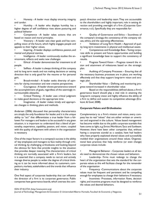 51
ISSN: 0718-2724. (http://www.jotmi.org)
Journal of Technology Management & Innovation © Universidad Alberto Hurtado, Facultad de Economía y Negocios.
J.Technol. Manag. Innov. 2012,Volume 8, Issue 2
pany’s direction and leadership team.They are accountable
to the shareholders and highly important, role in setting di-
rection and providing oversight of a firm (Corporate Gov-
ernance, n.d.). Specifically they are responsible for:
• Quality of Governance and Ethics – Soundness of
the company’s strategy, the consistency of the company val-
ues, ethics, and the operating effectiveness.
• Validation of Long Term Health – Approval of qual-
ity long term investments in physical and intellectual assets
• Competences and Knowledge Base -Tuning corpo-
rate skills to present and future opportunities and building
a significant knowledge base to support the consistency of
results.
• Progress Toward Vision – Progress toward the vi-
sion and attainment of milestones based on the strategic
plan.
• Auditing of Company Processes – Ensuring that all
the necessary business processes are in place, are working
effectively and that they support long-term vision and stra-
tegic plan.
• Shareholder Value – Defining and monitoring pro-
gress toward increased in shareholder value
Based on the responsibilities defined above,a firm’s
governance board should play a vital role in attaining the
long-term company vision and highly influence the ability of
a firm to define and sustain its competitive advantage (Era-
kovic & Goel, 2008).
CorporateValues and Orthodoxies
Complementary to a firm’s mission and vision, every com-
pany has its real “values” that are either written or unwrit-
ten and engrained in the culture. Values based management
has become visible due to the public corporate scandals that
have come to light,e.g.Enron,Worldcom,Tyco and Sunbeam.
However, there have been other companies that, without
having a corporate scandal as a catalyst, have had leaders
who have properly exploited shared values and successfully
molded their organizations around these values. Organiza-
tional best practices that help reinforce (or even change)
corporate values include:
• Managerial Behavior - Corporate leaders at all lev-
els need to demonstrate the chosen values and behaviors
• Leadership- Firms must redesign to change the
heart of the organization that sets the standard for the cor-
porate values as this will facilitate change for the remainder
of the organization
• Frequency -Communications about the corporate
values must be frequent and persistent and be compelling
enough for employees to change their behaviors if necessary
• Incentives- Processes, information flows, decision
rights,and incentive programs must be designed to reinforce
the values and desired behaviors.
• Honesty - A leader must display sincerity, integrity
and candor.
• Humility - A leader who displays humility has a
higher degree of self confidence rises above posturing and
political behavior
• Competence –A leader takes actions that are
based on reason and moral principles.
• Visionary – A leader sets clear goals and has com-
pelling vision of the future, which highly engages people and
appeals to their higher values.
• Inspiring -A leader displays confidence,passion,and
mental and physical stamina.
• Intelligence - A leader continuously studies the en-
vironment, reflects and seeks new challenges
• Ethical -A leader demonstrates fair treatment to all
people.
• Selfless -A leader is always thinking of the company
and its long term needs and not making decisions or setting
direction that is only good for the resume or for personal
gain,
• Broad-minded - A leader seeks diversity of opin-
ions for clarity, innovation and new creative perspectives.
• Courageous -A leader shows perseverance toward
the accomplishment of goals, regardless of the seemingly in-
surmountable obstacles.
• Critical Thinking - A leader uses critical judgment
to make good decisions at the appropriate time.
• Imaginative - A leader makes timely and appropri-
ate changes in thinking, plans and methods.
Andersen (2006) discussed that personality characteristics
are simply the only foundation for leader,and it is the unique
ability to “act” that differentiates a true leader from a fol-
lower.For managers and leaders to be successful in any given
situation, it is important to understand that a blend of per-
sonality, experience, capability, passion, and vision, coupled
with the quality of alignment with others in the organization
is necessary.
One of the major factors in a company’s success is the ability
of key employees and managers to face reality through criti-
cal thinking, by challenging orthodoxies and looking beyond
the obvious for facts that provide insights to the situation
that provides deeper meaning.The characteristics of critical
thinking are normally associated with a firm’s leaders, but
it is asserted that a company needs to recruit and actively
manage diverse people to widen the degree of critical think-
ing so it can be more informed about its customers, com-
petitors, markets, stakeholders and the trends that influence
their industry.
One final aspect of corporate leadership that can influence
the direction of a firm is its corporate governance. Public
companies have governance boards,which oversee the com-
 