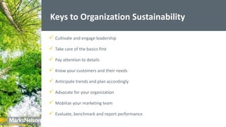 Keys to Organization Sustainability
 Cultivate and engage leadership
 Take care of the basics first
 Pay attention to d...