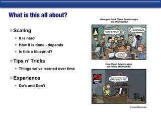What is this all about?
lScaling
• It is hard
• How it is done - depends
• Is this a blueprint?
lTips n’ Tricks
• Things we’ve learned over time
lExperience
• Do’s and Don't
 