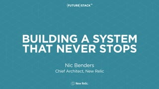 BUILDING A SYSTEM
THAT NEVER STOPS
Nic Benders
Chief Architect, New Relic
 