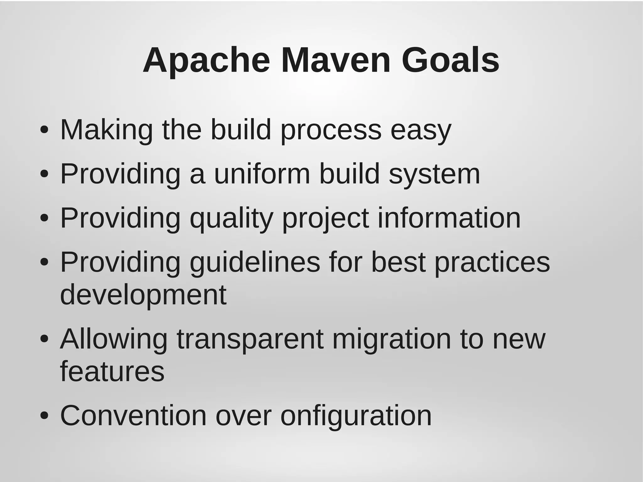 Apache Maven Goals
● Making the build process easy
● Providing a uniform build system
● Providing quality project information
● Providing guidelines for best practices
development
● Allowing transparent migration to new
features
● Convention over onfiguration
 