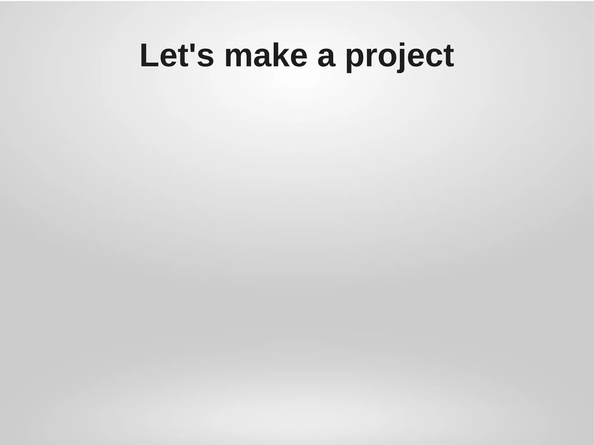 Let's make a project
 