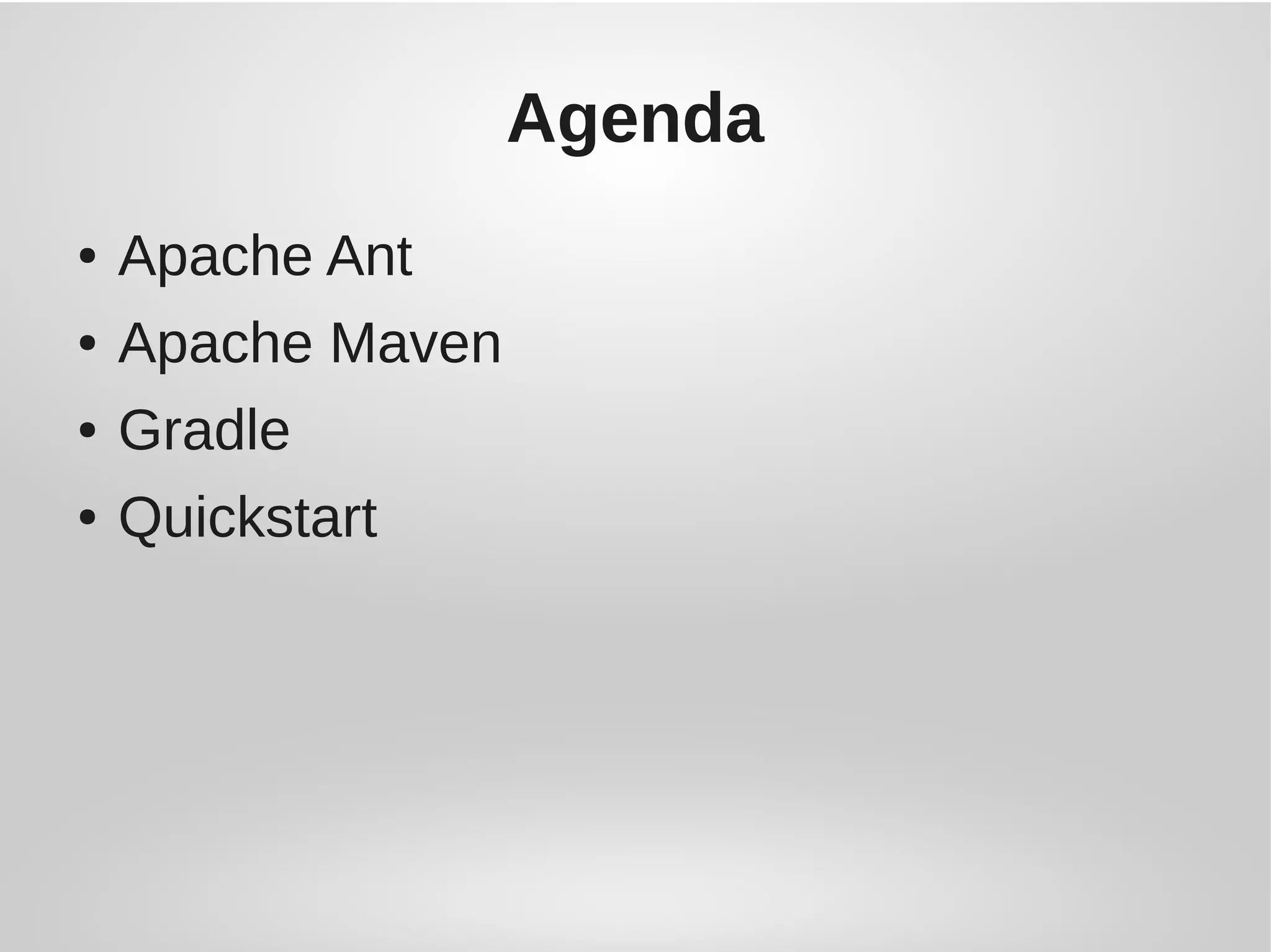 Agenda
● Apache Ant
● Apache Maven
● Gradle
● Quickstart
 