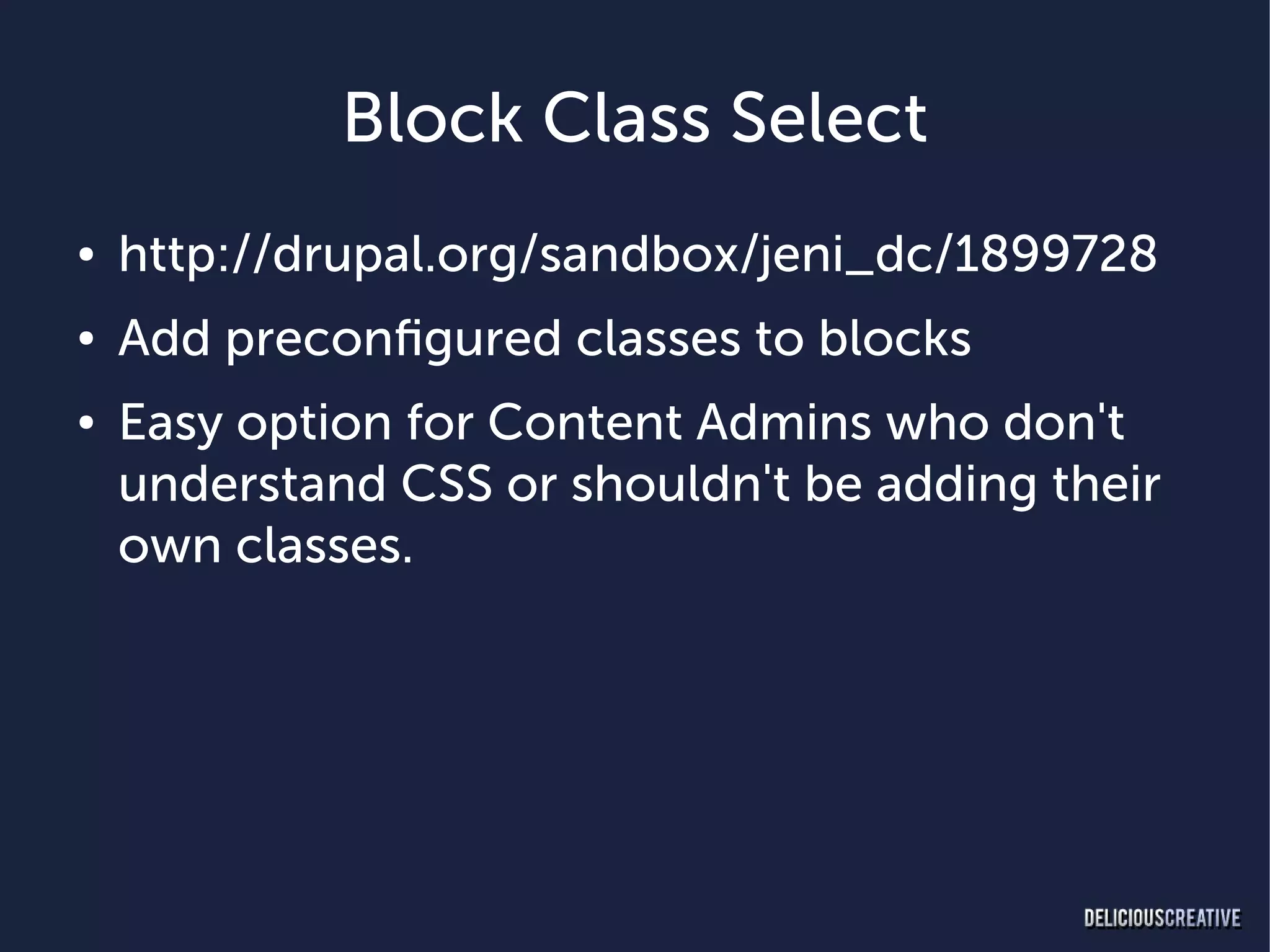 Block Class Select
●   http://drupal.org/sandbox/jeni_dc/1899728
●   Add preconfigured classes to blocks
●   Easy option for Content Admins who don't
    understand CSS or shouldn't be adding their
    own classes.
 