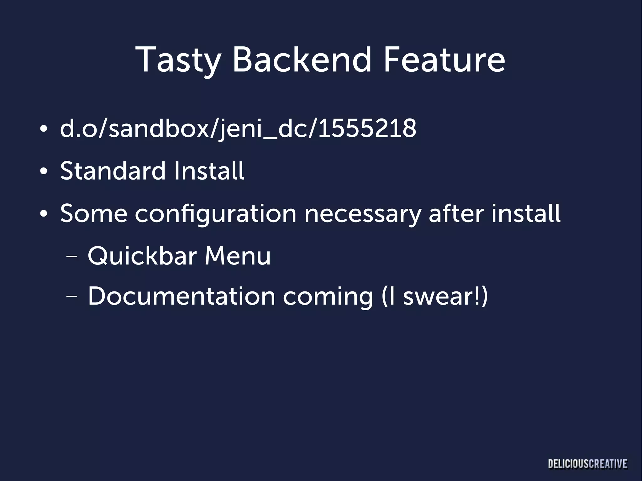 Tasty Backend Feature
●   d.o/sandbox/jeni_dc/1555218
●   Standard Install
●   Some configuration necessary after install
    –   Quickbar Menu
    –   Documentation coming (I swear!)
 