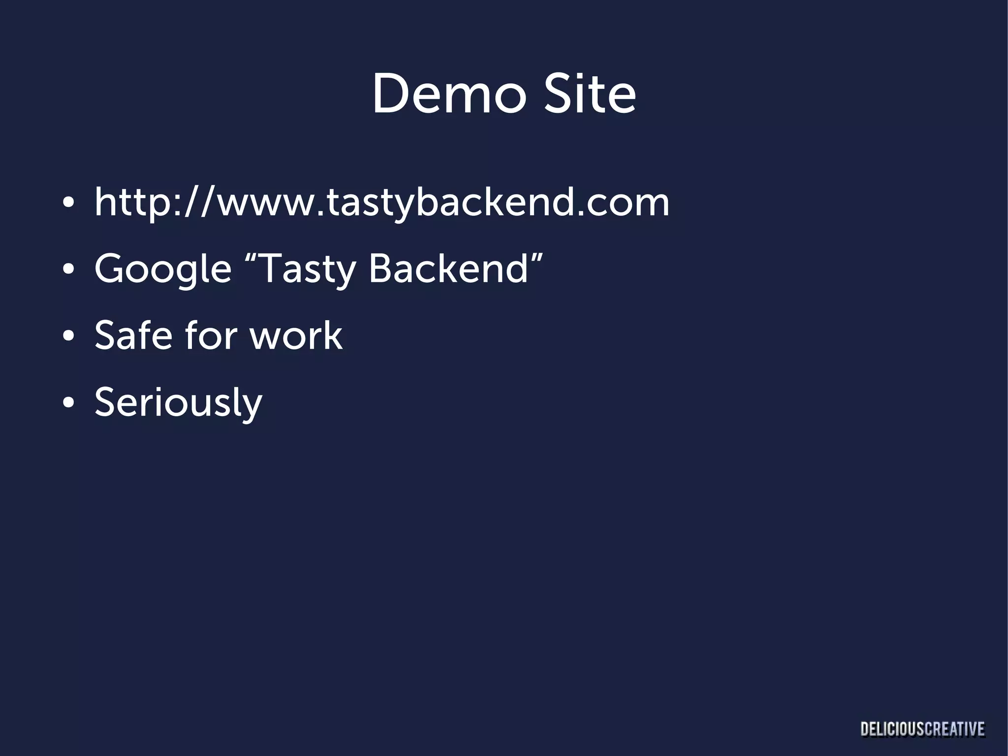 Demo Site
●   http://www.tastybackend.com
●   Google “Tasty Backend”
●   Safe for work
●   Seriously
 