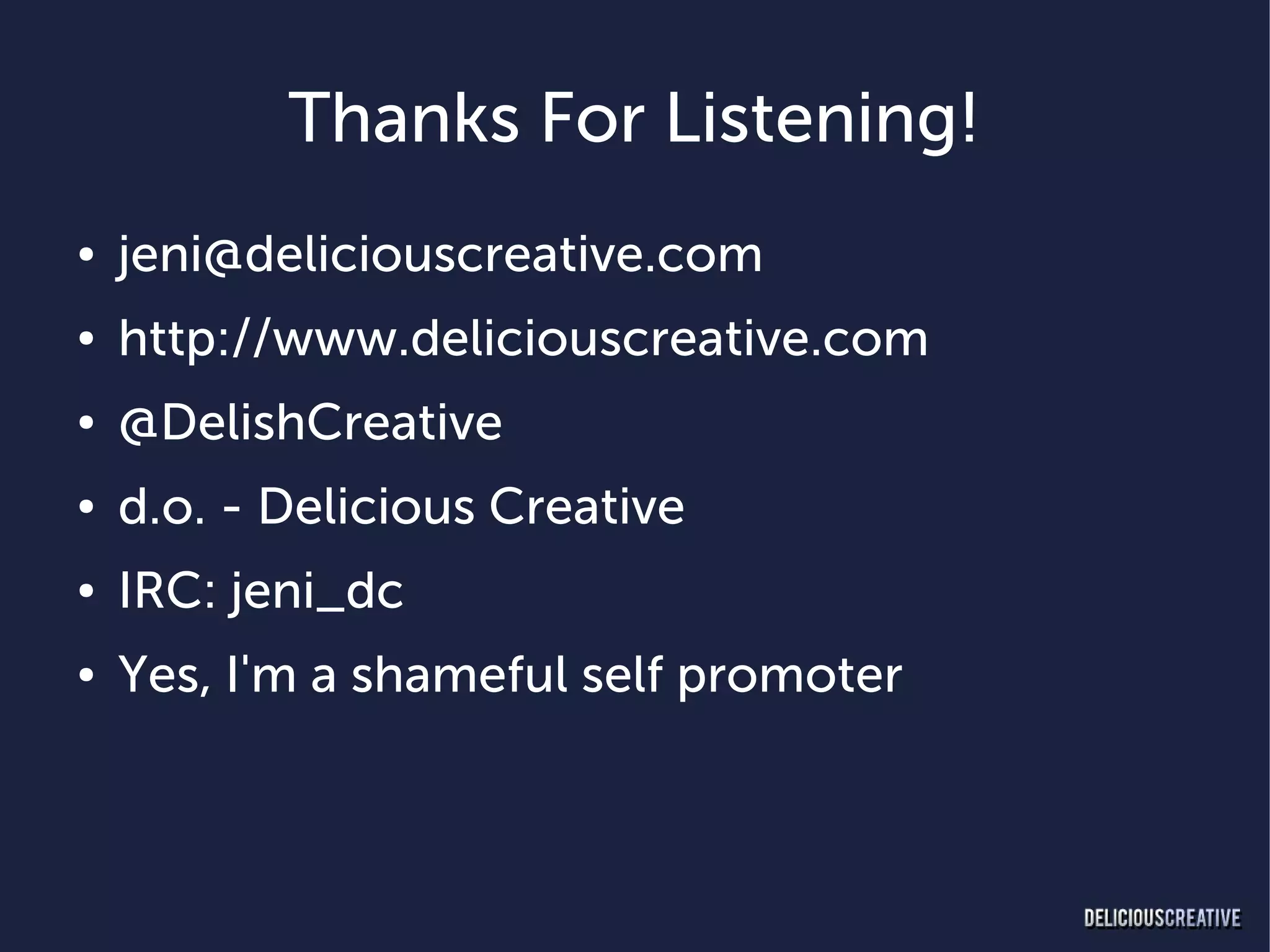 Thanks For Listening!
●   jeni@deliciouscreative.com
●   http://www.deliciouscreative.com
●   @DelishCreative
●   d.o. - Delicious Creative
●   IRC: jeni_dc
●   Yes, I'm a shameful self promoter
 