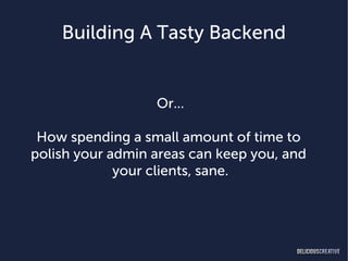 Building A Tasty Backend


                  Or...

 How spending a small amount of time to
polish your admin areas can keep you, and
             your clients, sane.
 