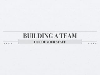 BUILDING A TEAM 
OUT OF YOUR STAFF 
 