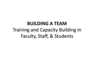 BUILDING A TEAM
Training and Capacity Building in
    Faculty, Staff, & Students
 