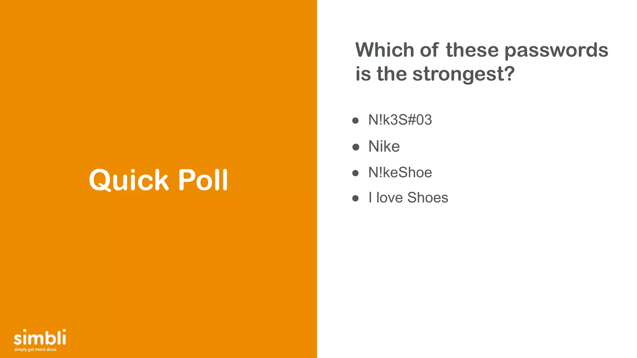 simply get more done
Which of these passwords
is the strongest?
● N!k3S#03
● Nike
● N!keShoe
● I love Shoes
Quick Poll
 