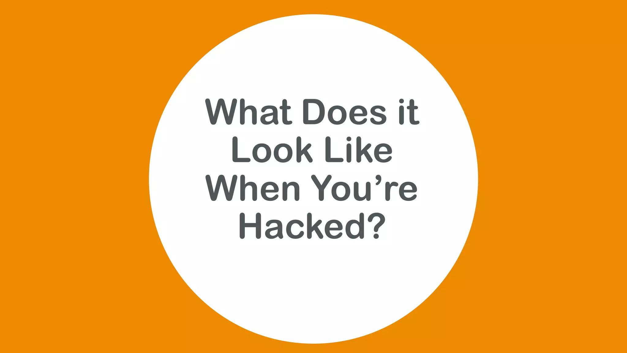 What Does it
Look Like
When You’re
Hacked?
 