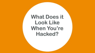 What Does it
Look Like
When You’re
Hacked?
 