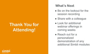 simply get more done
What’s Next
Thank You for
Attending!
● Be on the lookout for the
session recording
● Share with a colleague
● Look for additional
webinar offerings in
coming weeks
● Reach out for a
personalized
demonstration of any
additional Simbli modules
 
