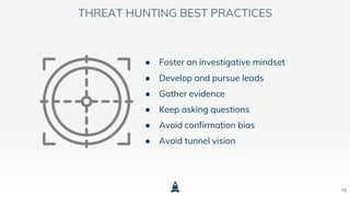 ● Foster an investigative mindset
● Develop and pursue leads
● Gather evidence
● Keep asking questions
● Avoid confirmation bias
● Avoid tunnel vision
13
THREAT HUNTING BEST PRACTICES
 