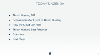 3
• Threat Hunting 101
• Requirements for Effective Threat Hunting
• How the Cloud Can Help
• Threat Hunting Best Practices
• Questions
• Next Steps
TODAY’S AGENDA
 