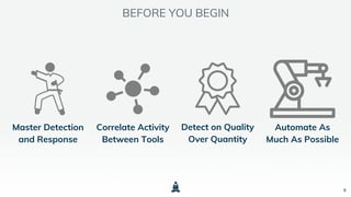 8
BEFORE YOU BEGIN
Master Detection
and Response
Correlate Activity
Between Tools
Automate As
Much As Possible
Detect on Quality
Over Quantity
 
