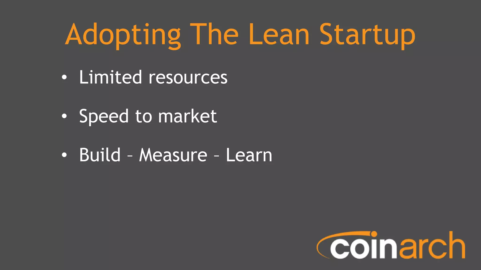Adopting The Lean Startup
• Limited resources
• Speed to market
• Build – Measure – Learn
 