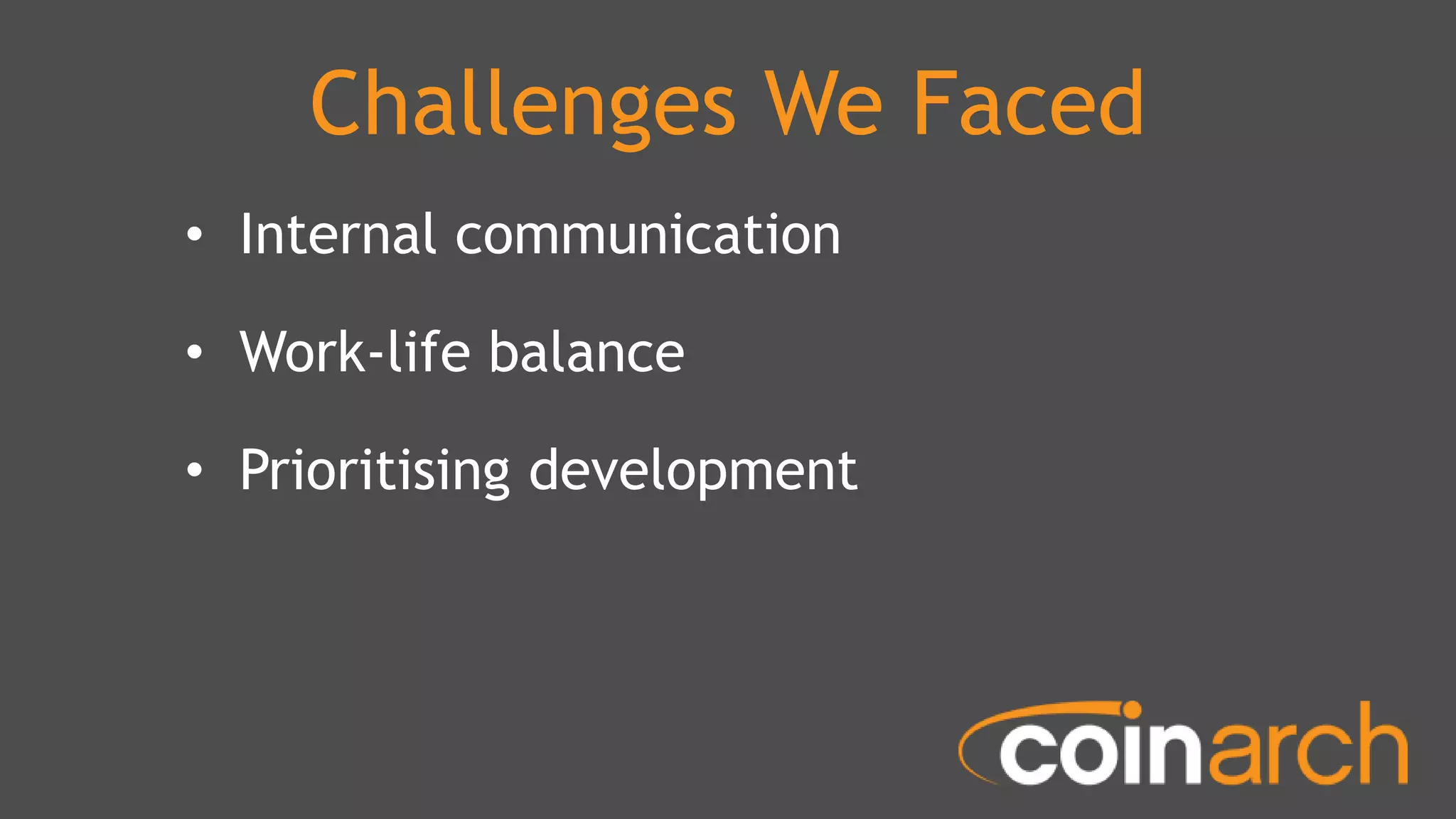 Challenges We Faced
• Internal communication
• Work-life balance
• Prioritising development
 