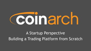 A Startup Perspective
Building a Trading Platform from Scratch
 