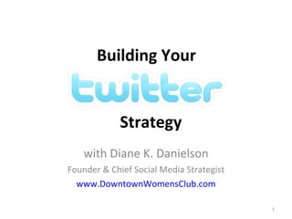 Building Your  with Diane K. Danielson Founder & Chief Social Media Strategist www.DowntownWomensClub.com Strategy 