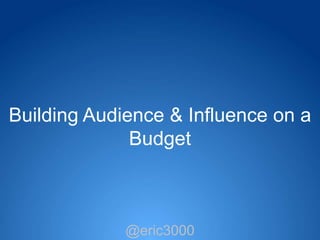Building Audience & Influence on a
              Budget



             @eric3000
              @eric3000
 