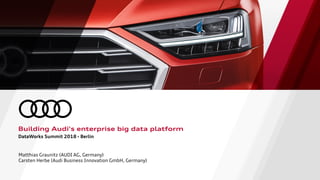 DataWorks Summit 2018 - Berlin
Building Audi's enterprise big data platform
Matthias Graunitz (AUDI AG, Germany)
Carsten Herbe (Audi Business Innovation GmbH, Germany)
 