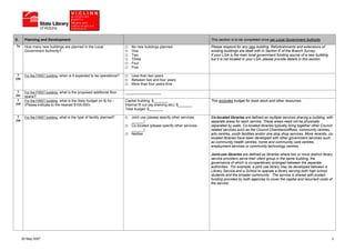 D.      Planning and Development                                                                                         This section is to be completed once per Local Government Authority
7a      How many new buildings are planned in the Local                      No new buildings planned                    Please respond for any new building. Refurbishments and extensions of
        Government Authority?                                                One                                         existing buildings are dealt with in Section E of the Branch Survey.
                                                                             Two                                         If your LGA is the main local government funding source of a new building,
                                                                             Three                                       but it is not located in your LGA, please provide details in this section.
                                                                             Four
                                                                             Five

  7     For the FIRST building, when is it expected to be operational?       Less than two years
(i)b                                                                         Between two and four years
                                                                             More than four years time

  7     For the FIRST building, what is the proposed additional floor    __________________
(i)c    space?
  7     For the FIRST building, what is the likely budget (in $) for -   Capital building: $_______                      This excludes budget for book stock and other resources.
(i)d    (Please indicate to the nearest $100,000)                        Internal fit out (eg shelving etc): $_______
                                                                         Total budget: $_______

  7     For the FIRST building, what is the type of facility planned?        Joint use (please specify other services    Co-located libraries are defined as multiple services sharing a building, with
(i)e                                                                         ______)                                     separate areas for each service. These areas need not be physically
                                                                             Co-located (please specify other services   separated by walls. Co-located libraries typically bring together other Council
                                                                             ______)                                     related services such as the Council Chambers/offices, community centres,
                                                                             Neither                                     arts centres, youth facilities and/or one stop shop services. More recently, co-
                                                                                                                         located libraries have been developed with other government services such
                                                                                                                         as community health centres, home and community care centres,
                                                                                                                         employment services or community technology centres.

                                                                                                                         Joint-use libraries are defined as libraries where two or more distinct library
                                                                                                                         service providers serve their client group in the same building, the
                                                                                                                         governance of which is co-operatively arranged between the separate
                                                                                                                         authorities. For example, a joint use library may be developed between a
                                                                                                                         Library Service and a School to operate a library serving both high school
                                                                                                                         students and the broader community. The service is shared with pooled
                                                                                                                         funding provided by both agencies to cover the capital and recurrent costs of
                                                                                                                         the service.




       25 May 2007                                                                                                                                                                                     3
 