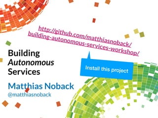 Building
Autonomous
Services
Matthias Noback
@matthiasnoback
http://github.com/matthiasnoback/ 
building-autonomous-services-workshop/
Install this project
 