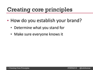 @Deckerdynamic @bobthomas @jenmcginn
• How do you establish your brand?
▪ Determine what you stand for
▪ Make sure everyone knows it
Creating core principles
1. Creating Core Principles #UXPA2018 @bobthomas
 
