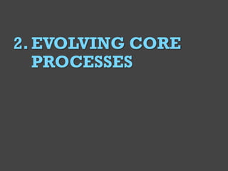 @Deckerdynamic @bobthomas @jenmcginn
6
2.EVOLVING CORE
PROCESSES
 