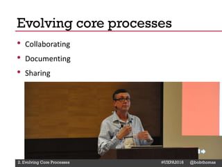 @Deckerdynamic @bobthomas @jenmcginn
• Collaborating
• Documenting
• Sharing
Evolving core processes
2. Evolving Core Processes #UXPA2018 @bobthomas
 