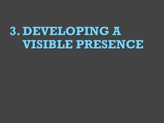 @Deckerdynamic @bobthomas @jenmcginn
6
3.DEVELOPING A
VISIBLE PRESENCE
 