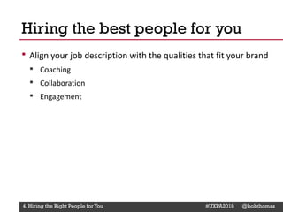 @Deckerdynamic @bobthomas @jenmcginn
• Align your job description with the qualities that fit your brand
▪ Coaching
▪ Collaboration
▪ Engagement
Hiring the best people for you
4. Hiring the Right People for You #UXPA2018 @bobthomas
 