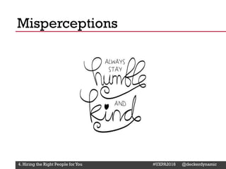 @Deckerdynamic @bobthomas @jenmcginn
Misperceptions
4. Hiring the Right People for You #UXPA2018 @deckerdynamic
 