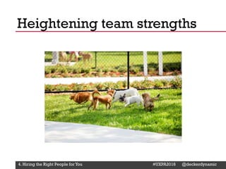 @Deckerdynamic @bobthomas @jenmcginn
Heightening team strengths
4. Hiring the Right People for You #UXPA2018 @deckerdynamic
 
