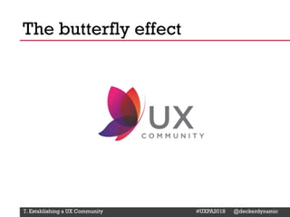 @Deckerdynamic @bobthomas @jenmcginn
The butterfly effect
7. Establishing a UX Community #UXPA2018 @deckerdynamic
 