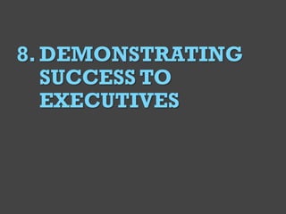 @Deckerdynamic @bobthomas @jenmcginn
6
8.DEMONSTRATING
SUCCESS TO
EXECUTIVES
 