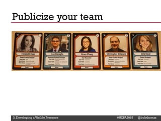 @Deckerdynamic @bobthomas @jenmcginn
Publicize your team
3. Developing a Visible Presence #UXPA2018 @bobthomas
 