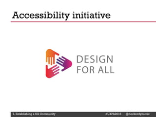 @Deckerdynamic @bobthomas @jenmcginn
Accessibility initiative
7. Establishing a UX Community #UXPA2018 @deckerdynamic
 