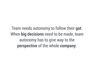Team needs autonomy to follow their gut.
When big decisions need to be made, team
autonomy has to give way to the
perspect...