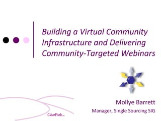 Building a Virtual Community
Infrastructure and Delivering
Community-Targeted Webinars




                      Mollye Barrett
            Manager, Single Sourcing SIG
 