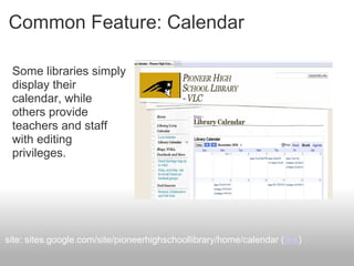 Common Feature: Calendar
Some libraries simply
display their
calendar, while
others provide
teachers and staff
with editing
privileges.
site: sites.google.com/site/pioneerhighschoollibrary/home/calendar (link)
 
