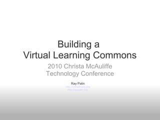 Building a
Virtual Learning Commons
2010 Christa McAuliffe
Technology Conference
Ray Palin
http://smhslibrary.org
http://raypalin.info
 