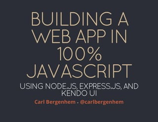 BUILDING A
WEB APP IN
100%
JAVASCRIPT
USING NODE.JS, EXPRESS.JS, AND
KENDO UI
-Carl Bergenhem @carlbergenhem
 