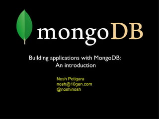 Nosh Petigara [email_address] @noshinosh Building applications with MongoDB: An introduction 