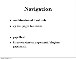 Navigation
                    •       combination of hard code 
                    •       wp_list_pages functions


                    •       pageMash
                    •       http://wordpress.org/extend/plugins/
                            pagemash/


Tuesday, January 26, 2010
 
