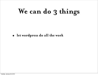 We can do 3 things

                    •       let wordpress do all the work




Tuesday, January 26, 2010
 